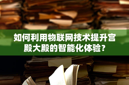 如何利用物联网技术提升宫殿大殿的智能化体验？