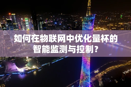 如何在物联网中优化量杯的智能监测与控制？