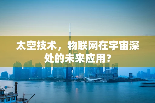 太空技术，物联网在宇宙深处的未来应用？