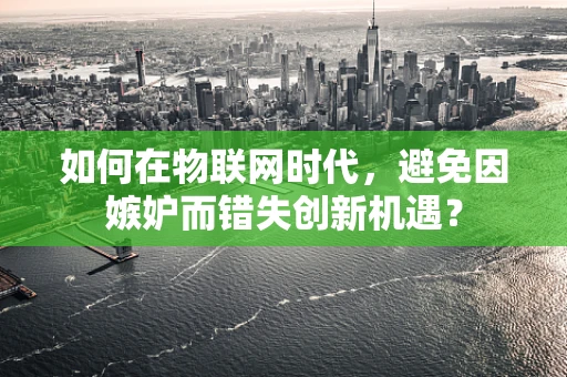 如何在物联网时代，避免因嫉妒而错失创新机遇？