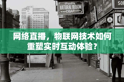 网络直播，物联网技术如何重塑实时互动体验？