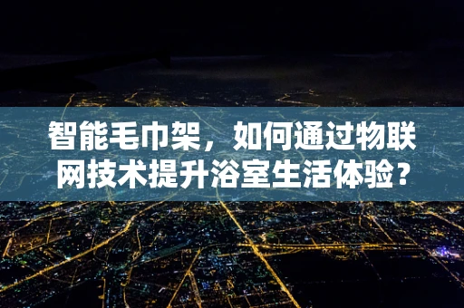 智能毛巾架，如何通过物联网技术提升浴室生活体验？