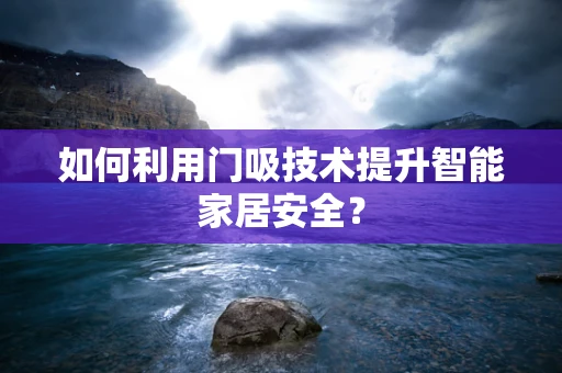 如何利用门吸技术提升智能家居安全？