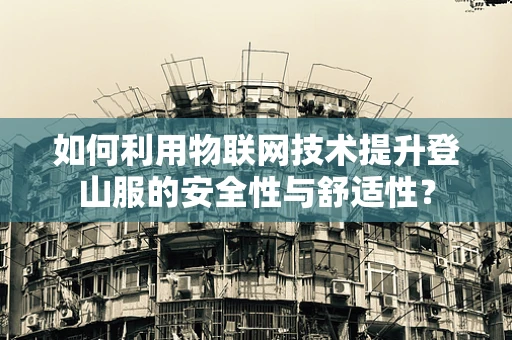如何利用物联网技术提升登山服的安全性与舒适性？
