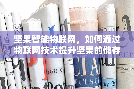 坚果智能物联网，如何通过物联网技术提升坚果的储存与监控？