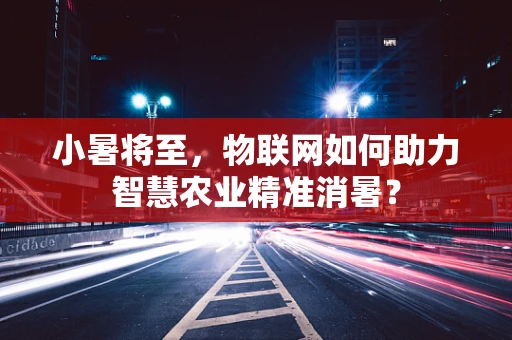 小暑将至，物联网如何助力智慧农业精准消暑？
