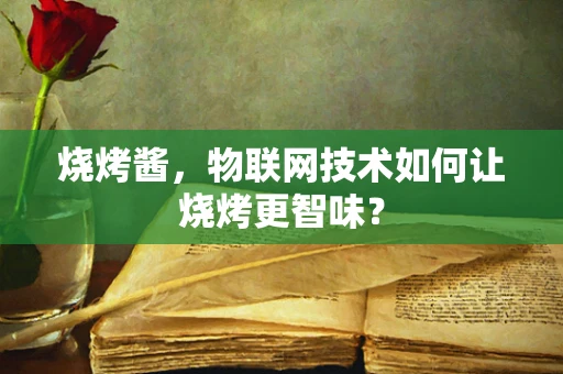 烧烤酱，物联网技术如何让烧烤更智味？