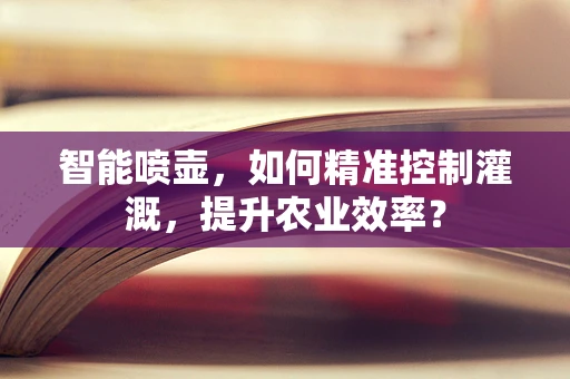 智能喷壶，如何精准控制灌溉，提升农业效率？