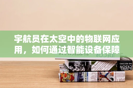 宇航员在太空中的物联网应用，如何通过智能设备保障其健康与安全？