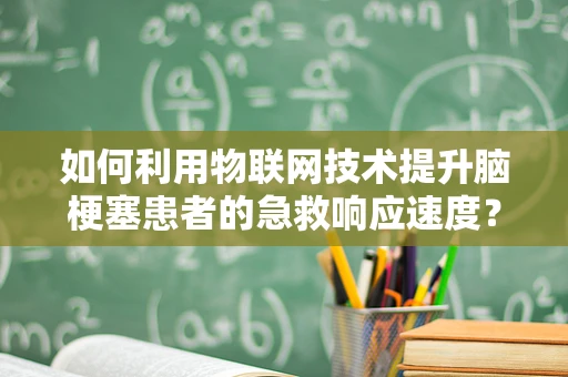 如何利用物联网技术提升脑梗塞患者的急救响应速度？