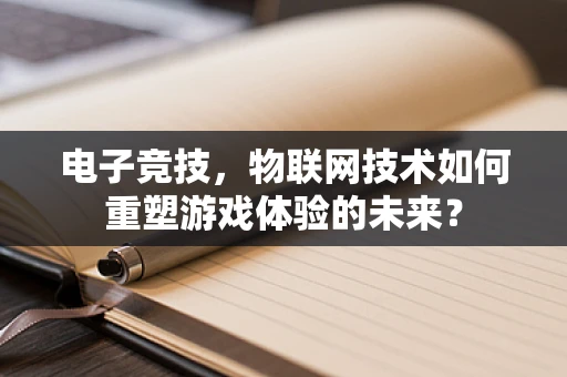 电子竞技，物联网技术如何重塑游戏体验的未来？