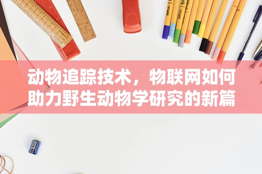 动物追踪技术，物联网如何助力野生动物学研究的新篇章？