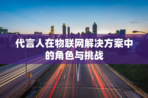 代言人在物联网解决方案中的角色与挑战