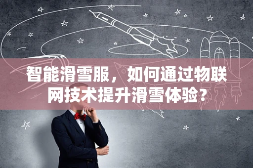 智能滑雪服，如何通过物联网技术提升滑雪体验？