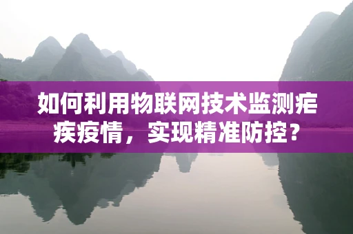 如何利用物联网技术监测疟疾疫情，实现精准防控？