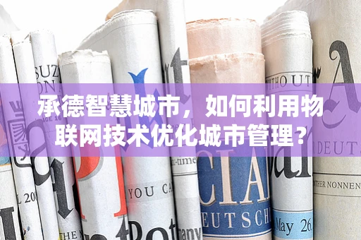 承德智慧城市，如何利用物联网技术优化城市管理？