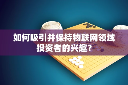 如何吸引并保持物联网领域投资者的兴趣？
