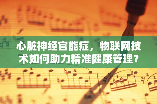心脏神经官能症，物联网技术如何助力精准健康管理？