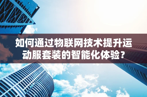 如何通过物联网技术提升运动服套装的智能化体验？