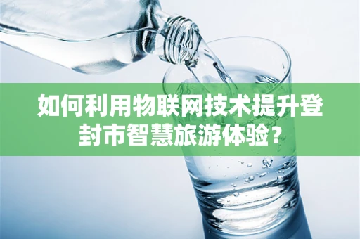 如何利用物联网技术提升登封市智慧旅游体验？