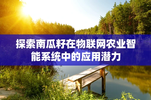 探索南瓜籽在物联网农业智能系统中的应用潜力