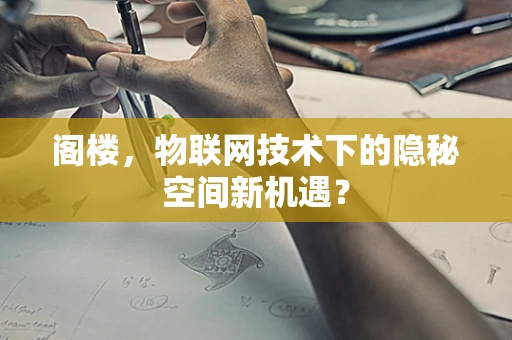 阁楼，物联网技术下的隐秘空间新机遇？