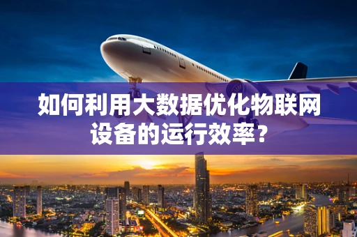 如何利用大数据优化物联网设备的运行效率？