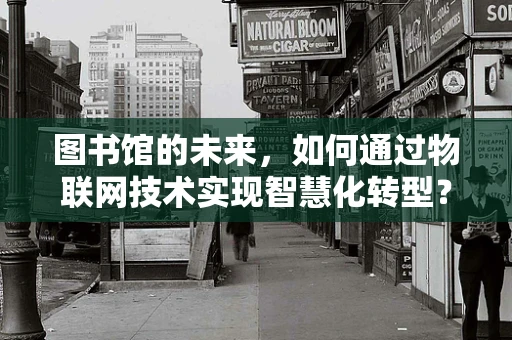 图书馆的未来，如何通过物联网技术实现智慧化转型？