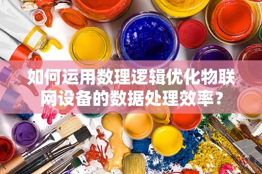 如何运用数理逻辑优化物联网设备的数据处理效率？