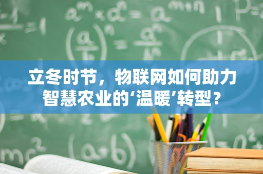 立冬时节，物联网如何助力智慧农业的‘温暖’转型？