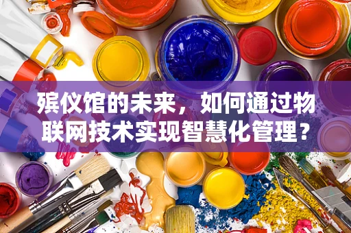 殡仪馆的未来，如何通过物联网技术实现智慧化管理？