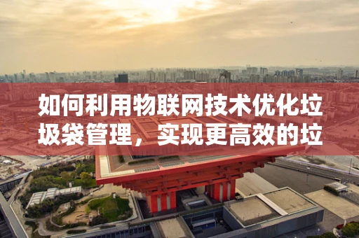 如何利用物联网技术优化垃圾袋管理，实现更高效的垃圾分类与处理？