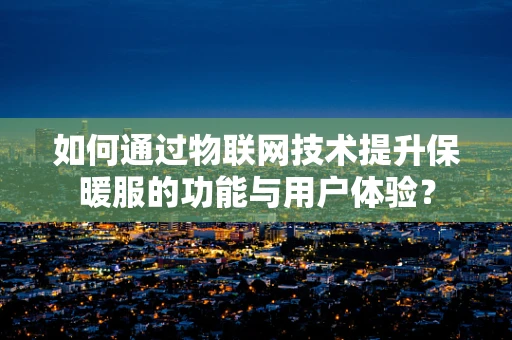 如何通过物联网技术提升保暖服的功能与用户体验？