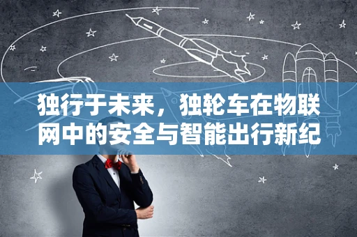 独行于未来，独轮车在物联网中的安全与智能出行新纪元？
