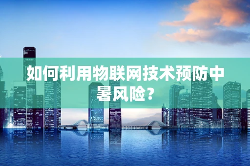 如何利用物联网技术预防中暑风险？