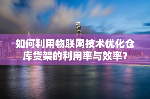 如何利用物联网技术优化仓库货架的利用率与效率？