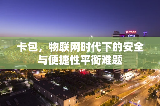 卡包，物联网时代下的安全与便捷性平衡难题
