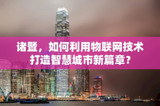 诸暨，如何利用物联网技术打造智慧城市新篇章？