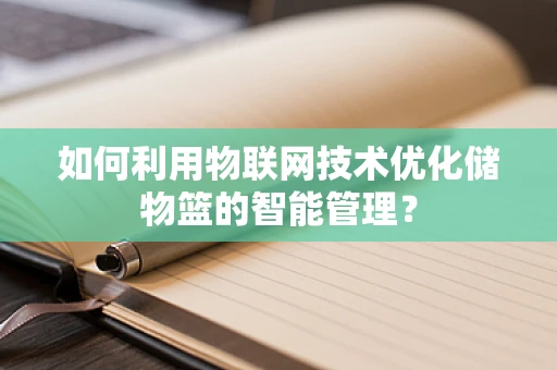 如何利用物联网技术优化储物篮的智能管理？