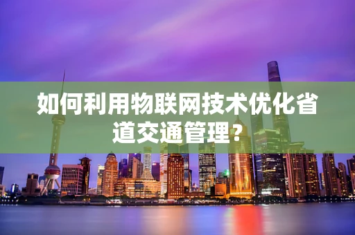 如何利用物联网技术优化省道交通管理？