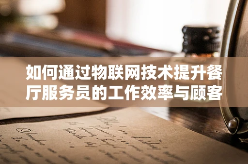 如何通过物联网技术提升餐厅服务员的工作效率与顾客体验？