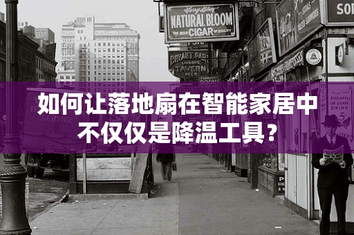 如何让落地扇在智能家居中不仅仅是降温工具？