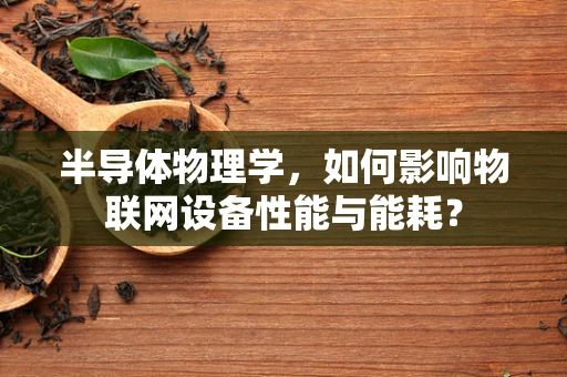 半导体物理学，如何影响物联网设备性能与能耗？
