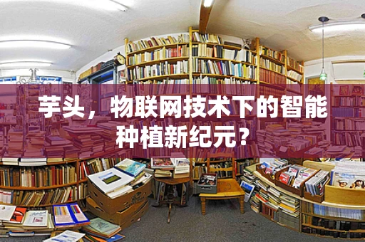芋头，物联网技术下的智能种植新纪元？