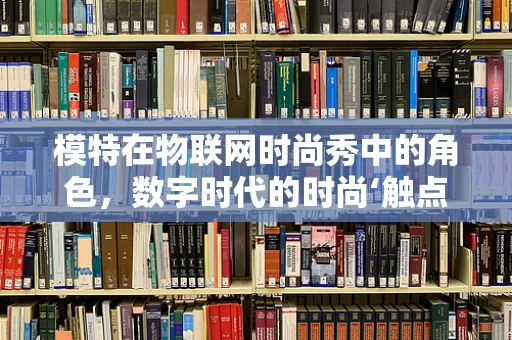 模特在物联网时尚秀中的角色，数字时代的时尚‘触点’？