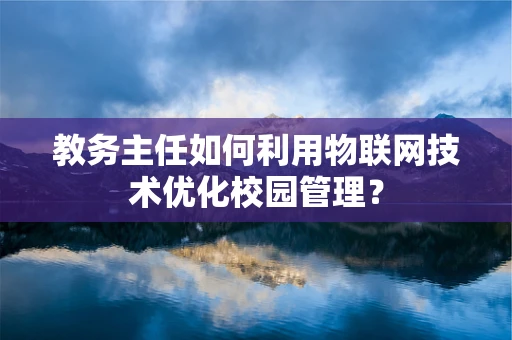 教务主任如何利用物联网技术优化校园管理？
