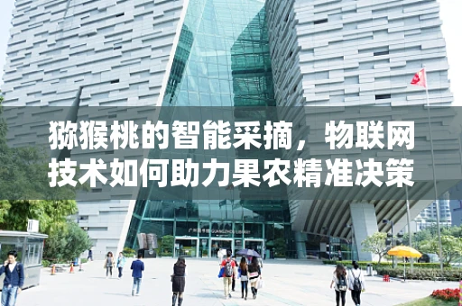 猕猴桃的智能采摘，物联网技术如何助力果农精准决策？