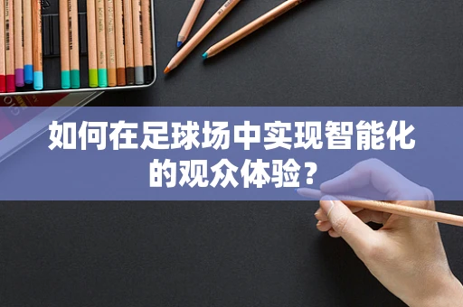 如何在足球场中实现智能化的观众体验？