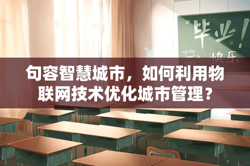 句容智慧城市，如何利用物联网技术优化城市管理？