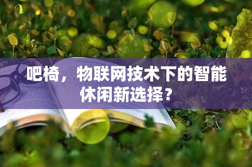 吧椅，物联网技术下的智能休闲新选择？